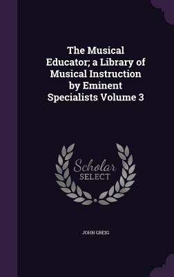 The Musical Educator; a Library of Musical Instruction by Eminent Specialists Volume 3 - Greig, John