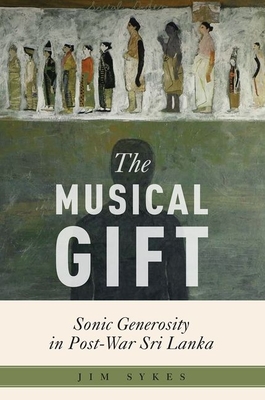 The Musical Gift: Sonic Generosity in Post-War Sri Lanka - Sykes, Jim