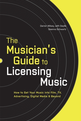 The Musician's Guide to Licensing Music: How to Get Your Music Into Film, Tv, Advertising, Digital Media & Beyond - Wilsey, Darren, and Schwartz, Daylle Deanna