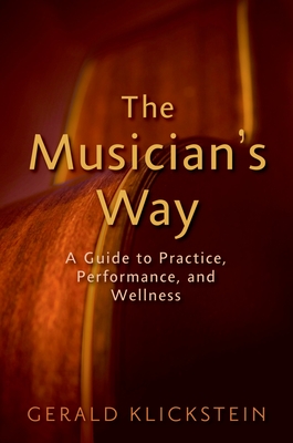 The Musician's Way: A Guide to Practice, Performance, and Wellness - Klickstein, Gerald