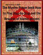 The Muslim Prayer book How to Pray Step-by-Step and the Rewards of Islamic prayers - Fahim, MR Faisal