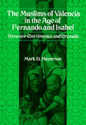 The Muslims of Valencia in the Age of Fernando and Isabel - Meyerson, Mark D