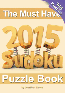 The Must Have 2015 Sudoku Puzzle Book: 365 puzzle daily sudoku to challenge you every day of the year. 365 Sudoku Puzzles - 5 difficulty levels (easy to hard)