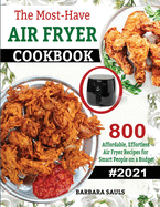 The Must-Have AIR FRYER COOKBOOK: 800 Affordable, Effortless Air Fryer Recipes for Smart People on a Budget