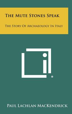 The Mute Stones Speak: The Story of Archaeology in Italy - Mackendrick, Paul Lachlan