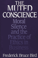 The Muted Conscience: Moral Silence and the Practice of Ethics in Business