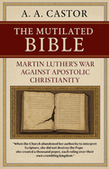 The Mutilated Bible: Martin Luther's War Against Apostolic Christianity