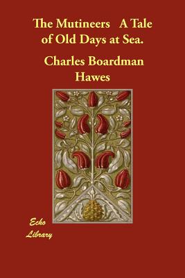 The Mutineers a Tale of Old Days at Sea. - Hawes, Charles Boardman
