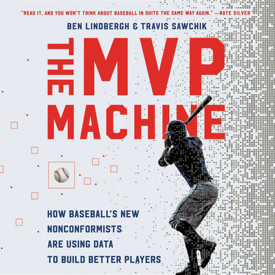 The MVP Machine: How Baseball's New Nonconformists Are Using Data to Build Better Players - Lindbergh, Ben, and Sawchik, Travis, and Hurley, Josh (Read by)
