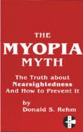 The Myopia Myth: The Truth about Nearsightedness and How to Prevent It - Rehm, Donald S.