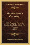 The Mysteries Of Chronology: With Proposal For A New English Era To Be Called The Victorian (1900)