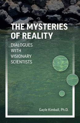 The Mysteries of Reality: Dialogues with Visionary Scientists - Kimball, Gayle