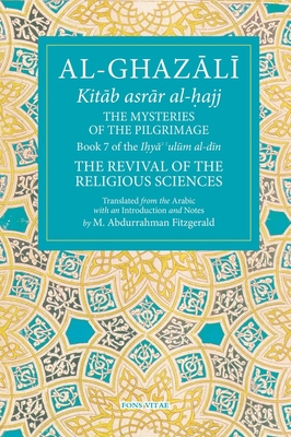 The Mysteries of the Pilgrimage: Book 7 of Ihya' 'Ulum Al-Din, the Revival of the Religious Sciences Volume 7 - Fitzgerald, Michael Abdurrahman (Translated by)