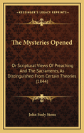 The Mysteries Opened: Or Scriptural Views of Preaching and the Sacraments, as Distinguished from Certain Theories (1844)