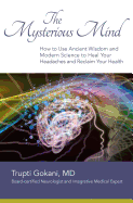 The Mysterious Mind: How to Use Ancient Wisdom and Modern Science to Heal Your Headaches and Reclaim Your Health