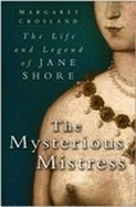 The Mysterious Mistress: The Life and Legend of Jane Shore