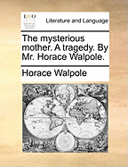 The Mysterious Mother. a Tragedy. by Mr. Horace Walpole