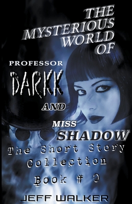 The Mysterious World Of Professor Darkk And Miss Shadow: The Short Story Collection Of Book #0 - Walker, Jeff