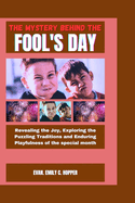 The Mystery Behind the Fool's Day: Revealing the Joy, Exploring the Puzzling Traditions and Enduring Playfulness of the Special Month