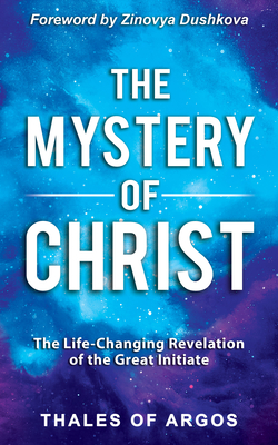 The Mystery of Christ: The Life-Changing Revelation of the Great Initiate - Argos, Thales Of, and Dushkova, Zinovya