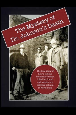 The Mystery of Dr. Johnson's Death: The True Story of How a Famous Mountain Climber Killed His Friend and Mentor at a Spiritual Ashram in North India - Lane, David