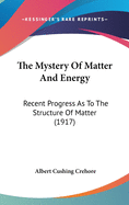 The Mystery of Matter and Energy: Recent Progress as to the Structure of Matter (1917)