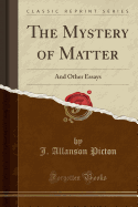 The Mystery of Matter: And Other Essays (Classic Reprint)