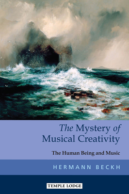 The Mystery of Musical Creativity: The Human Being and Music - Beckh, Hermann, and Stott, Alan (Translated by), and Stott, Maren (Translated by)