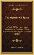 The Mystery of Space; A Study of the Hyperspace Movement in the Light of the Evolution of New Psychic Faculties and an Inquiry Into the Genesis and Essential Nature of Space