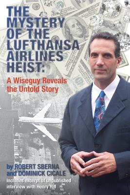 The Mystery of the Lufthansa Airlines Heist: A Wiseguy Reveals the Untold Story - Cicale, Dominick, and Sberna, Robert