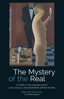 The Mystery of the Real: Letters of the Canadian Artist Alex Colville and Biographer Jeffrey Meyers - Meyers, Jeffrey