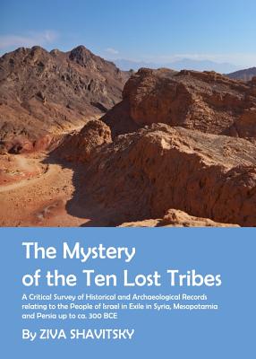 The Mystery of the Ten Lost Tribes: A Critical Survey of Historical and Archaeological Records relating to the People of Israel in Exile in Syria, Mesopotamia and Persia up to ca. 300 BCE - Shavitsky, Ziva