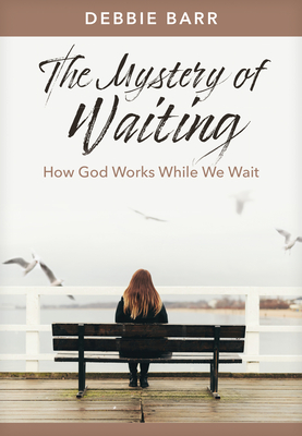 The Mystery of Waiting: How God Works While We Wait - Barr, Debbie