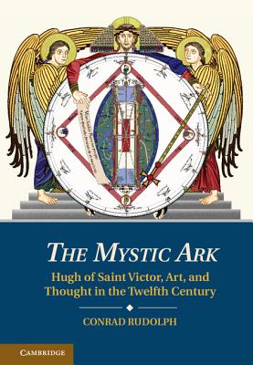 The Mystic Ark: Hugh of Saint Victor, Art, and Thought in the Twelfth Century - Rudolph, Conrad