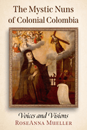 The Mystic Nuns of Colonial Colombia: Voices and Visions