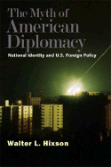 The Myth of American Diplomacy: National Identity and U.S. Foreign Policy