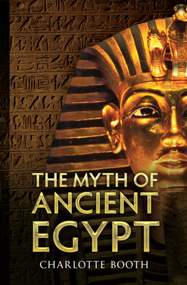 The Myth of Ancient Egypt - Booth, Charlotte