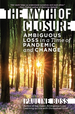 The Myth of Closure: Ambiguous Loss in a Time of Pandemic and Change - Boss, Pauline