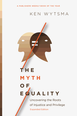 The Myth of Equality: Uncovering the Roots of Injustice and Privilege - Wytsma, Ken