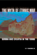 The Myth of Ethnic War: Serbia and Croatia in the 1990s