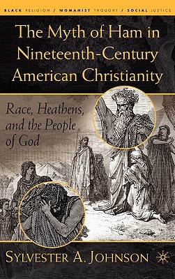 The Myth of Ham in Nineteenth-Century American Christianity: Race, Heathens, and the People of God - Johnson, S