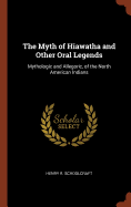 The Myth of Hiawatha and Other Oral Legends: Mythologic and Allegoric, of the North American Indians
