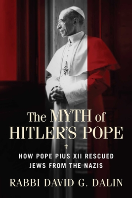 The Myth of Hitler's Pope: How Pope Pius XII Rescued Jews from the Nazis - Dalin, David G