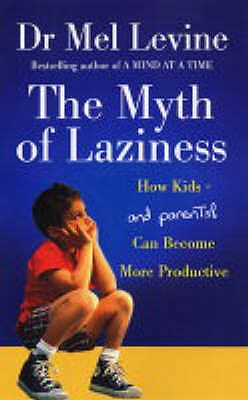 The Myth of Laziness: How Kids and Parents Can Become More Productive - Levine, Melvin D.