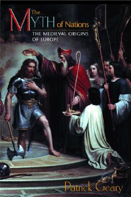 The Myth of Nations: The Medieval Origins of Europe - Geary, Patrick J
