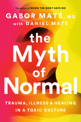 The Myth of Normal: Trauma, Illness and Healing in a Toxic Culture - Mat, Gabor, and Mat, Daniel