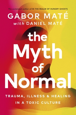 The Myth of Normal: Trauma, Illness & Healing in a Toxic Culture - Mat, Gabor, and Mat, Daniel