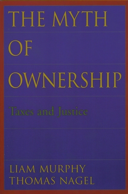 The Myth of Ownership: Taxes and Justice - Murphy, Liam, and Nagel, Thomas