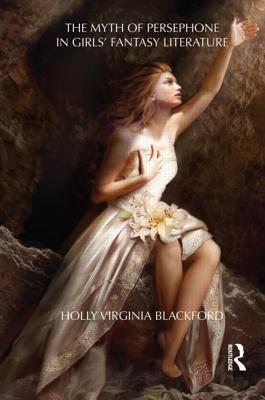 The Myth of Persephone in Girls' Fantasy Literature - Blackford, Holly