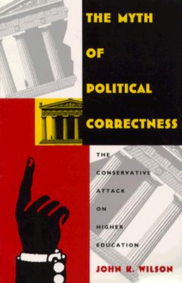 The Myth of Political Correctness: The Conservative Attack on Higher Education - Wilson, John K